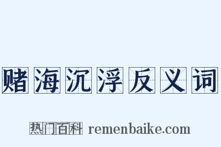 赌海沉浮反义词是什么意思的图片